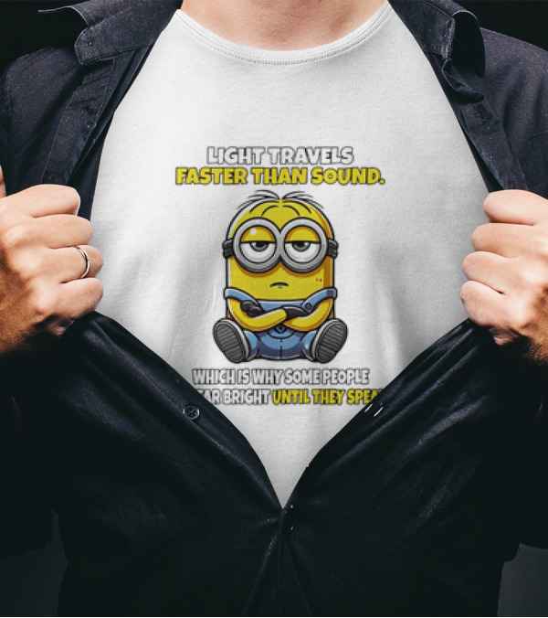 Minion Light Travels Faster Than Sound Which Is Why Some People Appear Bright Until They Speak T-Shirt