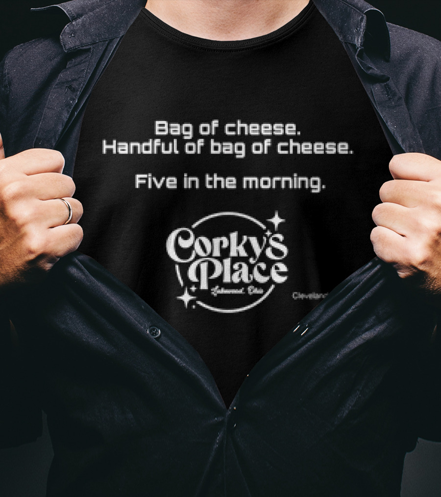 Bag Of Cheese Handful Of Bag Of Cheese Five In The Morning Corky's Place Edgewood Ohio Cleveland T-Shirt