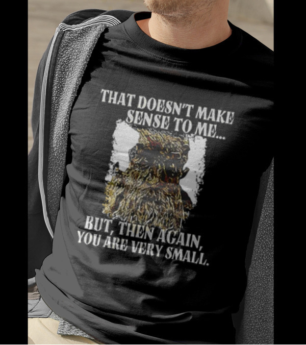 Treebeard That Doesn't Make Sense To Me But Then Again You Are Very Small T-Shirt