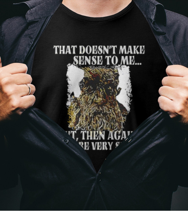 Treebeard That Doesn't Make Sense To Me But Then Again You Are Very Small T-Shirt