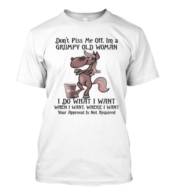 Grumpy Old Woman Horse Don't Piss Me Off I Do What I Want Where I Want Approval Not Required T-Shirt