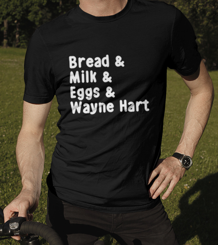 Bread And Milk And Eggs And Wayne Hart T-Shirt