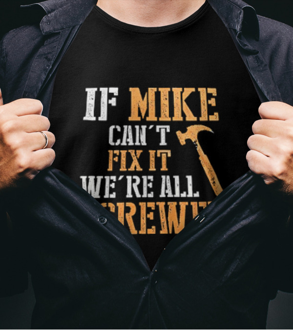 IF MIKE CAN'T FIX IT WE'RE ALL SCREWED HAMMER T-Shirt