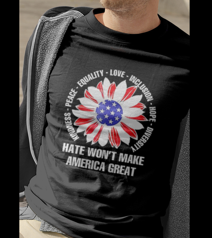 Kindness Peace Equality Love Inclusion Hope Diversity Flower USA Flag Hate Won’t Make America Great T-Shirt