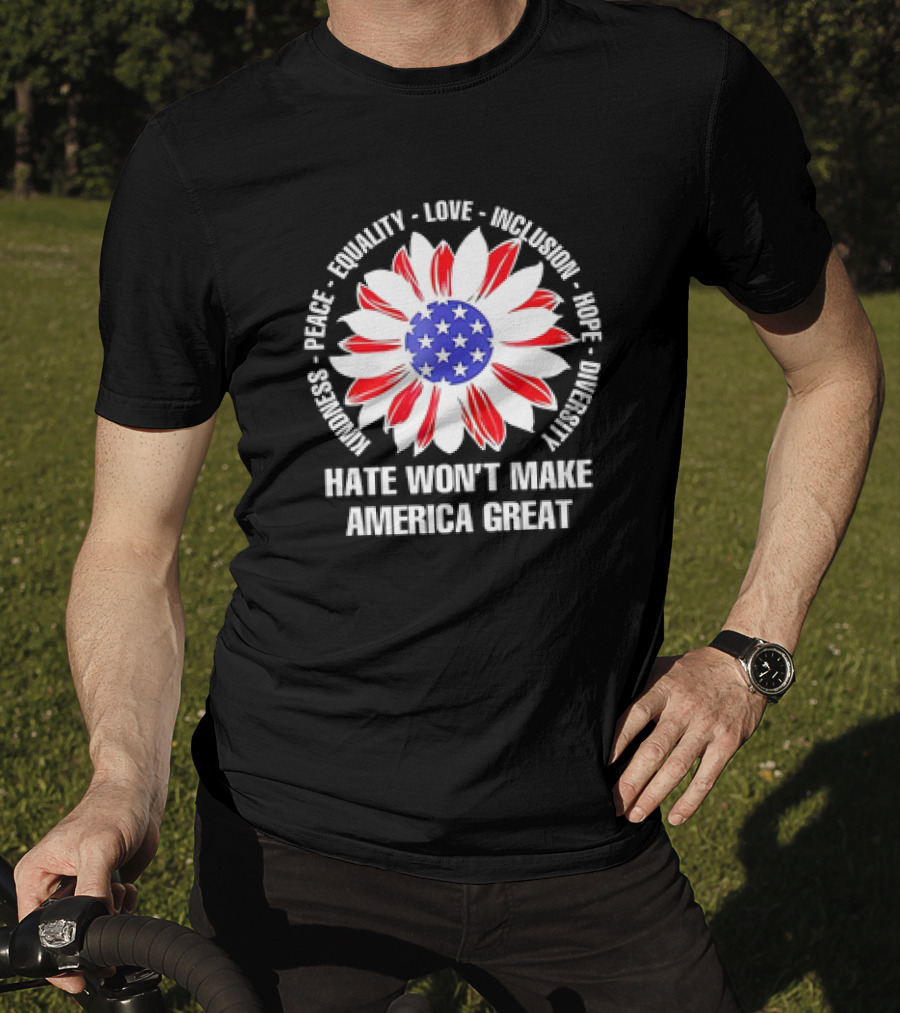 Kindness Peace Equality Love Inclusion Hope Diversity Flower USA Flag Hate Won’t Make America Great T-Shirt