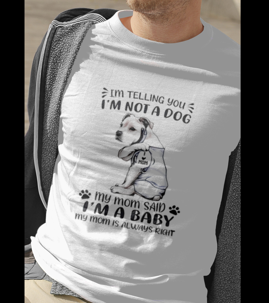 I'm Telling You I'm Not A Dog My Mom Said I'm A Baby My Mom Is Always Right T-Shirt