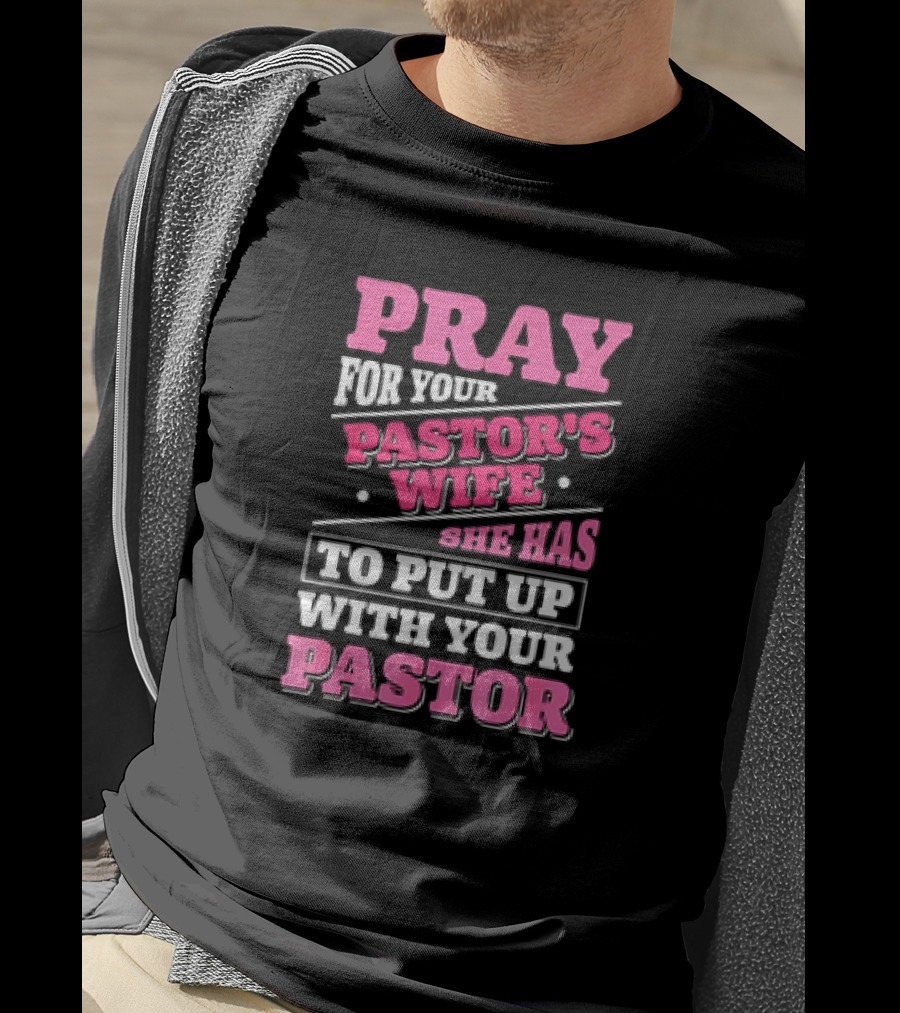 Pray For Your Pastor's Wife She Has To Put Up With Your Pastor T-Shirt