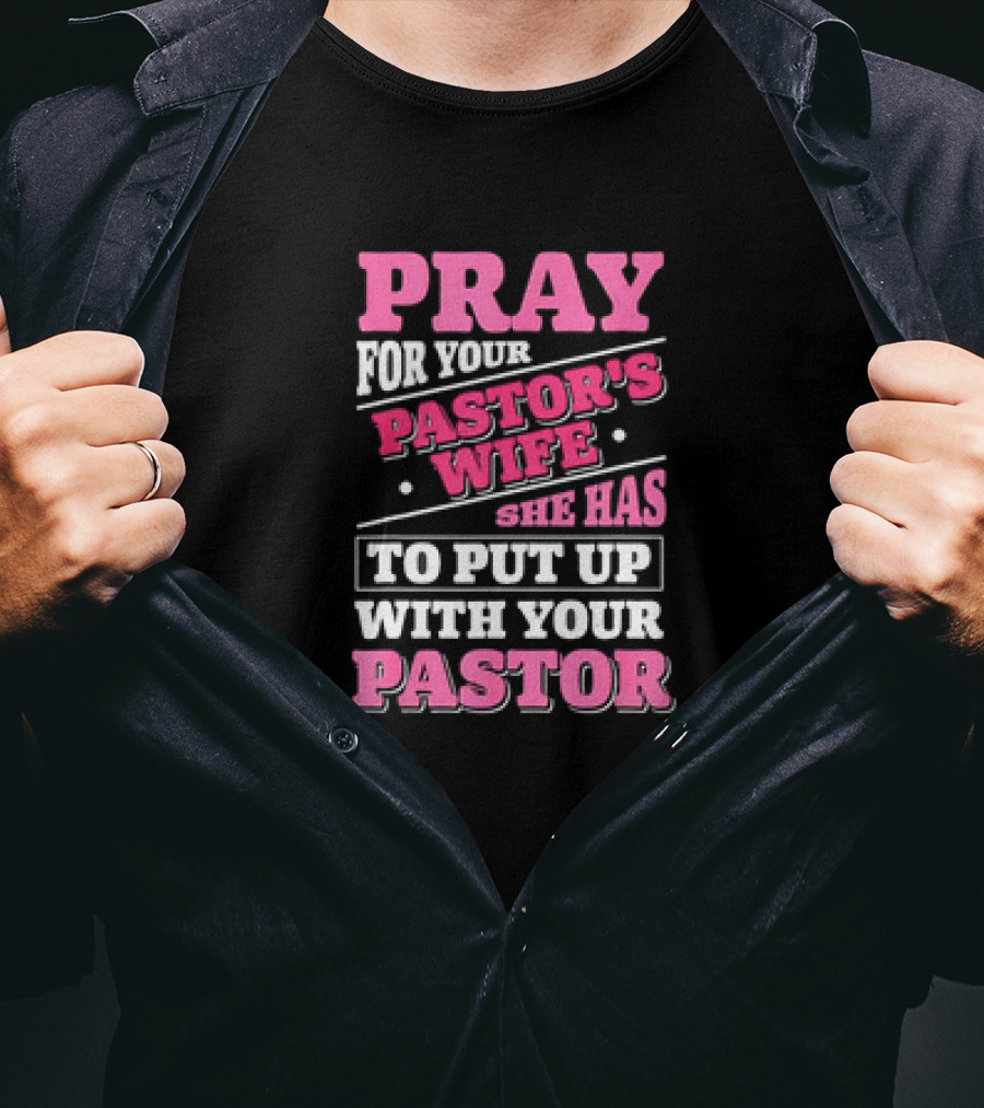 Pray For Your Pastor's Wife She Has To Put Up With Your Pastor T-Shirt