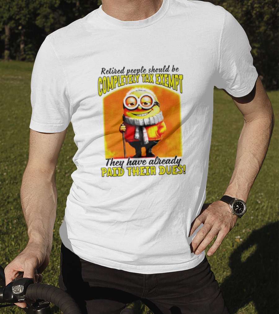 Retired People Should Be Completely Tax Exempt Minion Paid Their Dues T-Shirt