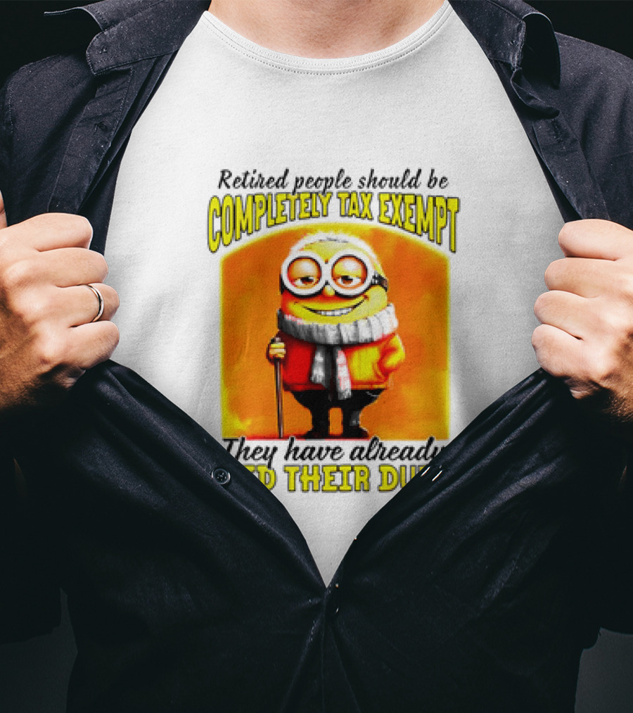 Retired People Should Be Completely Tax Exempt Minion Paid Their Dues T-Shirt