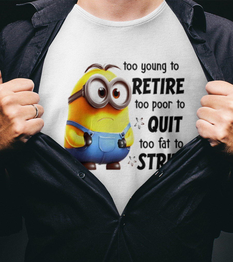 Minion Too Young To Retire Too Poor To Quit Too Fat To Strip T-Shirt
