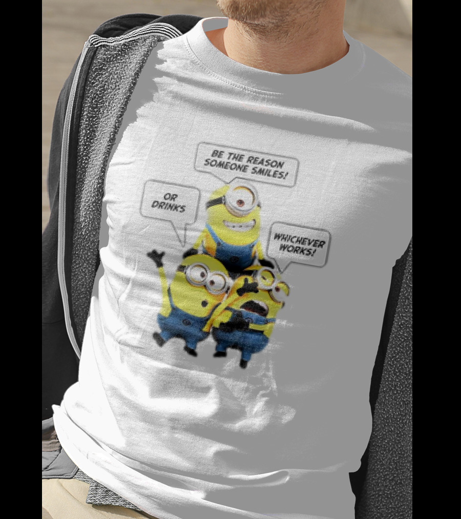 Minions Be The Reason Someone Smiles Or Drinks Whichever Works T-Shirt