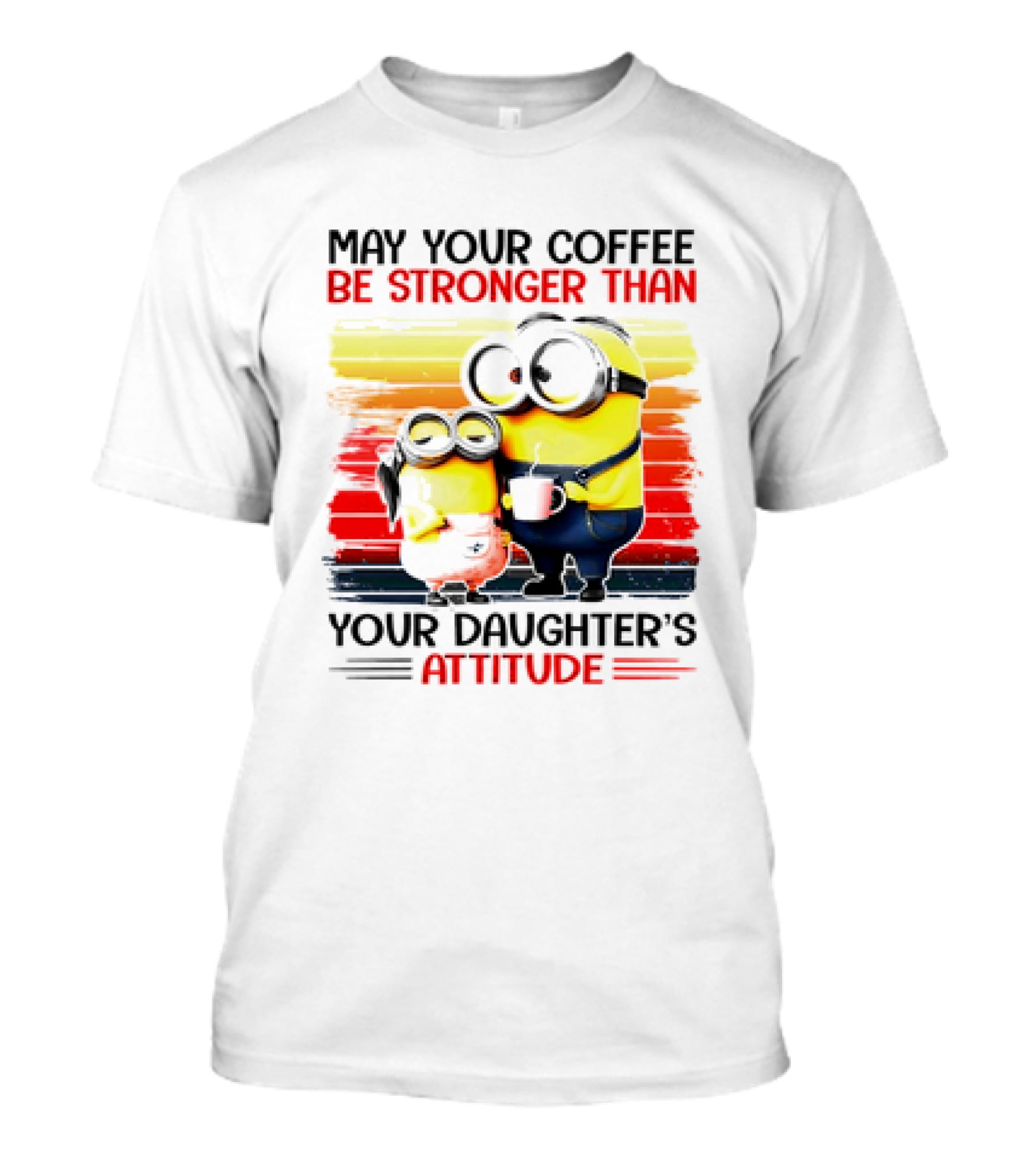 May Your Coffee Be Stronger Than Your Daughter’s Attitude Minions T-Shirt