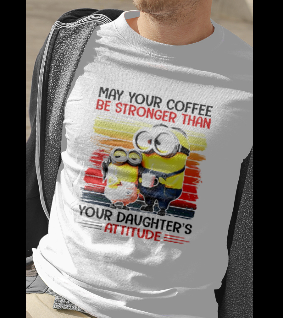 May Your Coffee Be Stronger Than Your Daughter’s Attitude Minions T-Shirt