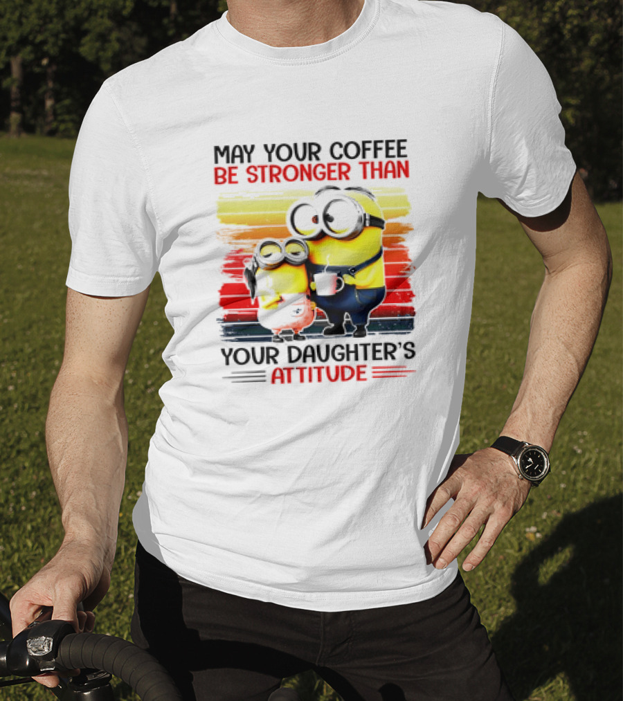 May Your Coffee Be Stronger Than Your Daughter’s Attitude Minions T-Shirt