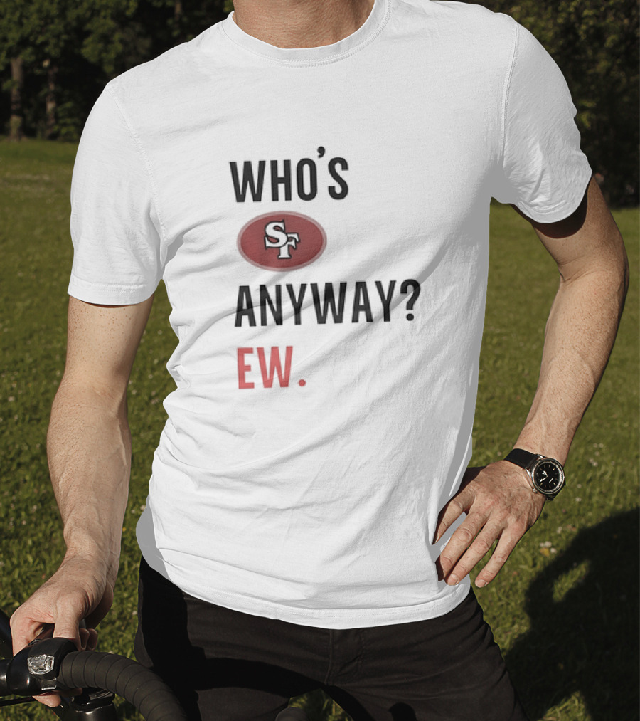 Who's Sf Anyway? Ew T-Shirt
