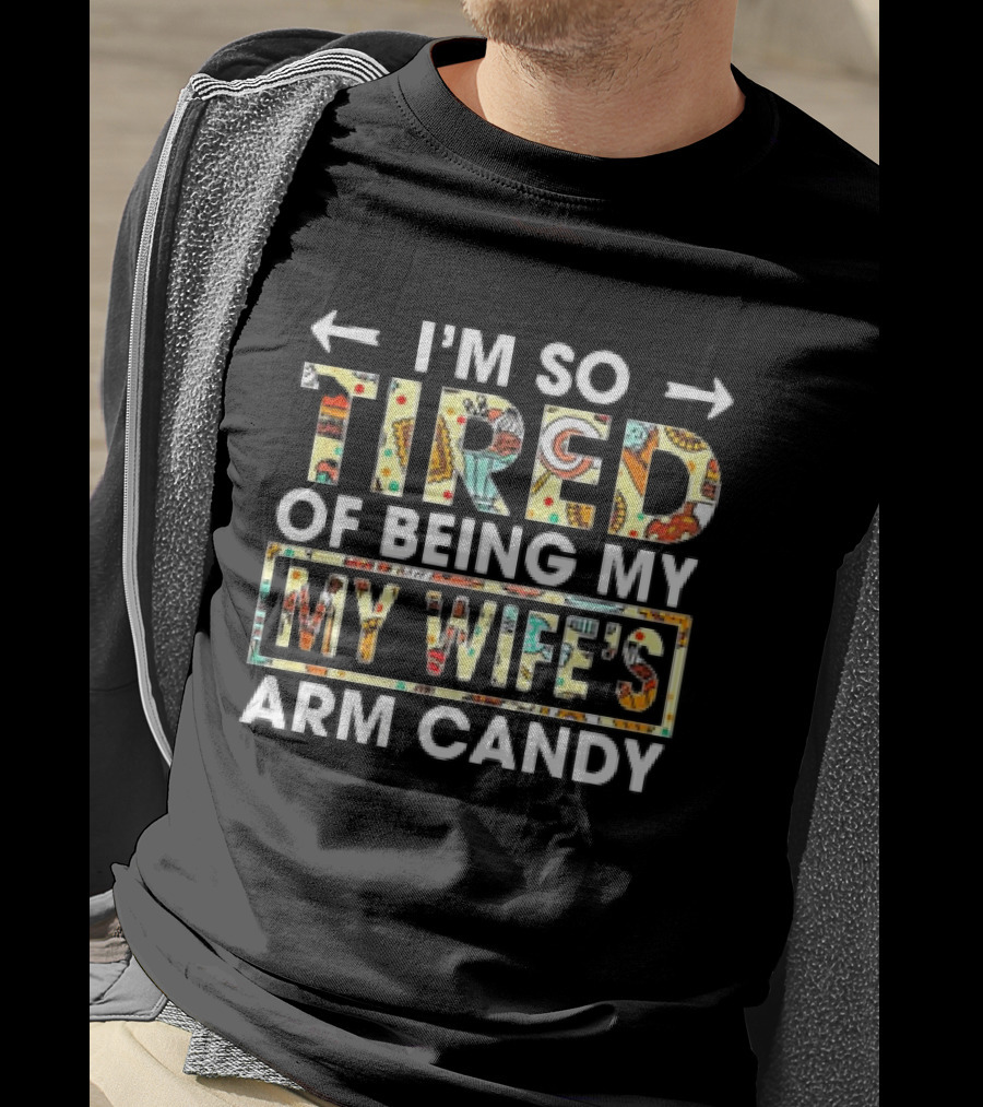 I’m So Tired Of Being My Wife’s Arm Candy Colorful Patterned Text T-Shirt