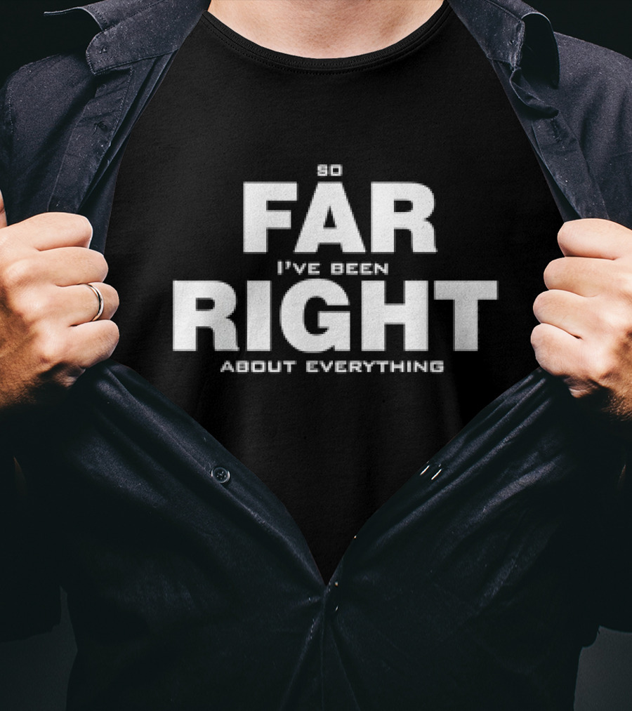 So Far I've Been Right About Everything T-Shirt