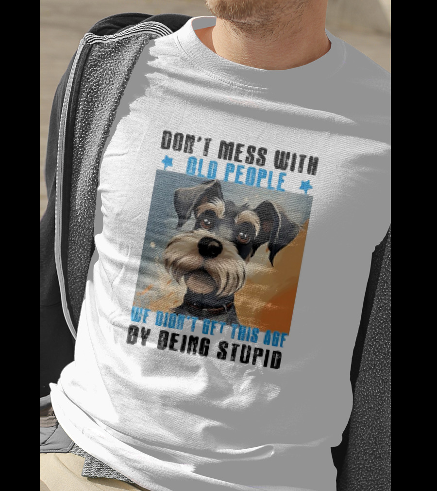 Don’t Mess With Old People We Didn’t Get This Age By Being Stupid Dog T-Shirt