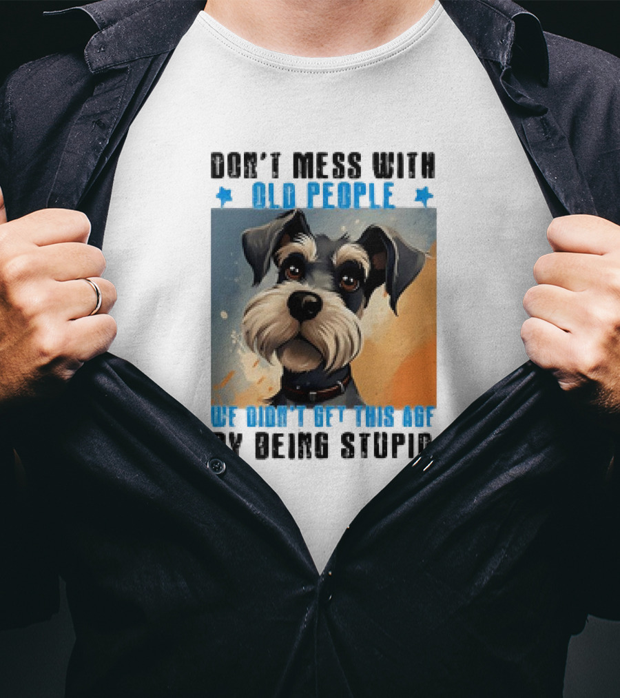 Don’t Mess With Old People We Didn’t Get This Age By Being Stupid Dog T-Shirt
