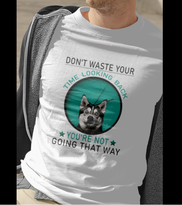 Don't Waste Your Time Looking Back You're Not Going That Way Husky Clock T-Shirt