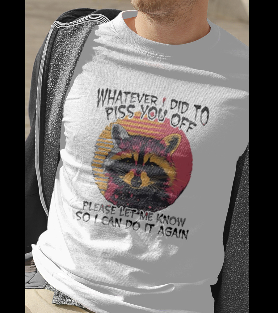 Whatever I Did To Piss You Off Raccoon Please Let Me Know So I Can Do It Again T-Shirt