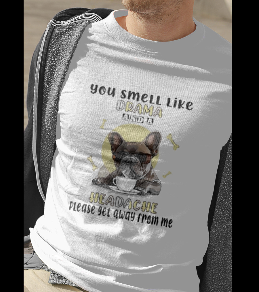 You Smell Like Drama And A Headache Please Get Away From Me French Bulldog With Coffee And Bones T-Shirt