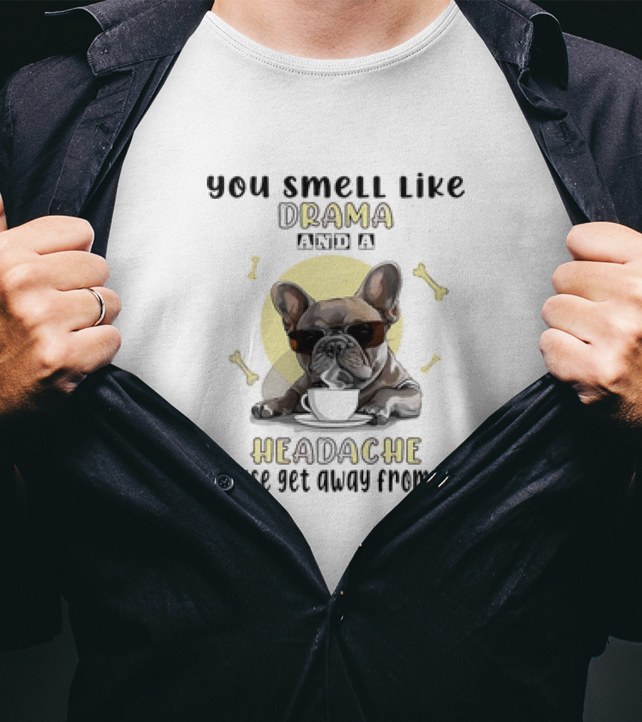 You Smell Like Drama And A Headache Please Get Away From Me French Bulldog With Coffee And Bones T-Shirt
