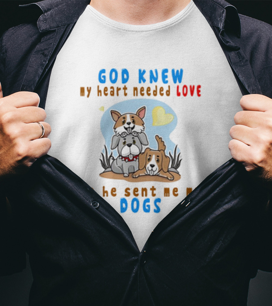 God Knew My Heart Needed Love So He Sent Me My Dogs T-Shirt