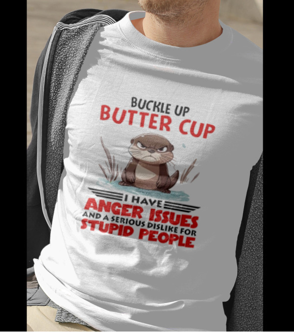 Buckle Up Butter Cup Otter I Have Anger Issues And A Serious Dislike For Stupid People T-Shirt