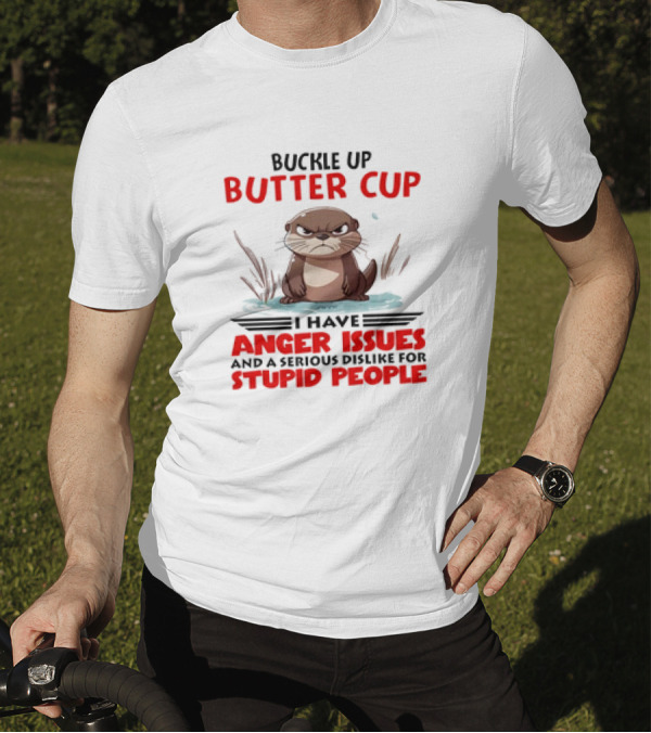 Buckle Up Butter Cup Otter I Have Anger Issues And A Serious Dislike For Stupid People T-Shirt