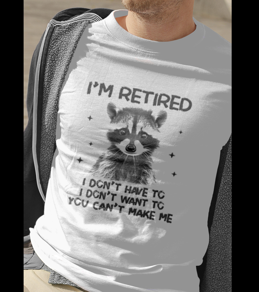 I'm Retired Raccoon I Don't Have To I Don't Want To You Can't Make Me T-Shirt