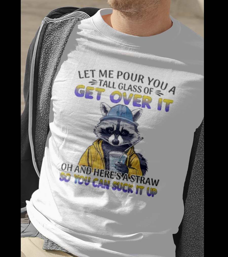 Let Me Pour You A Tall Glass Of Get Over It Oh And Here's A Straw So You Can Suck It Up Raccoon T-Shirt