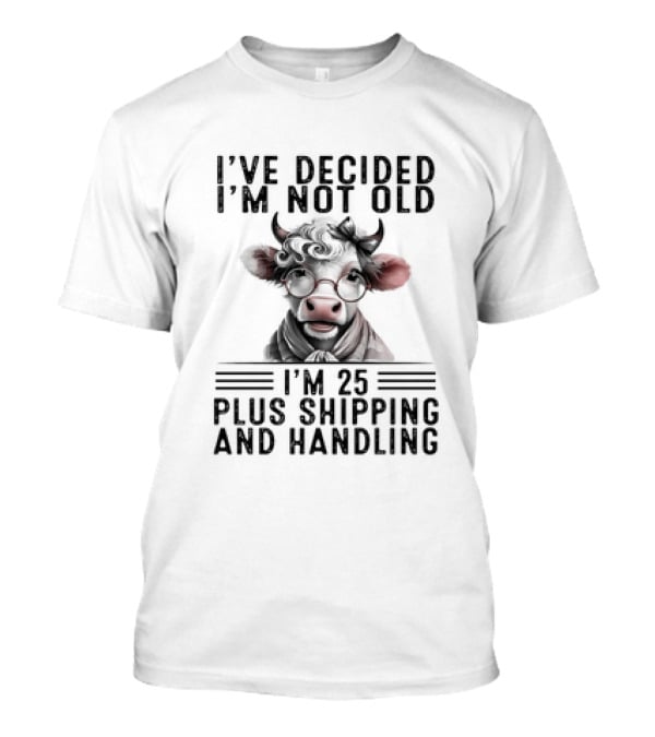 I’ve Decided I'm Not Old I'm 25 Plus Shipping And Handling Cow Glasses Scarf T-Shirt