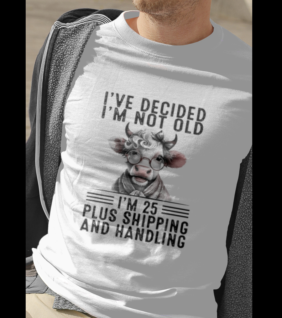 I’ve Decided I'm Not Old I'm 25 Plus Shipping And Handling Cow Glasses Scarf T-Shirt