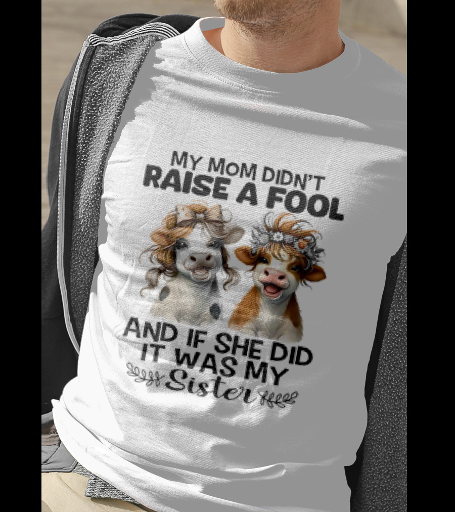 My Mom Didn’t Raise A Fool Cow My Sister T-Shirt