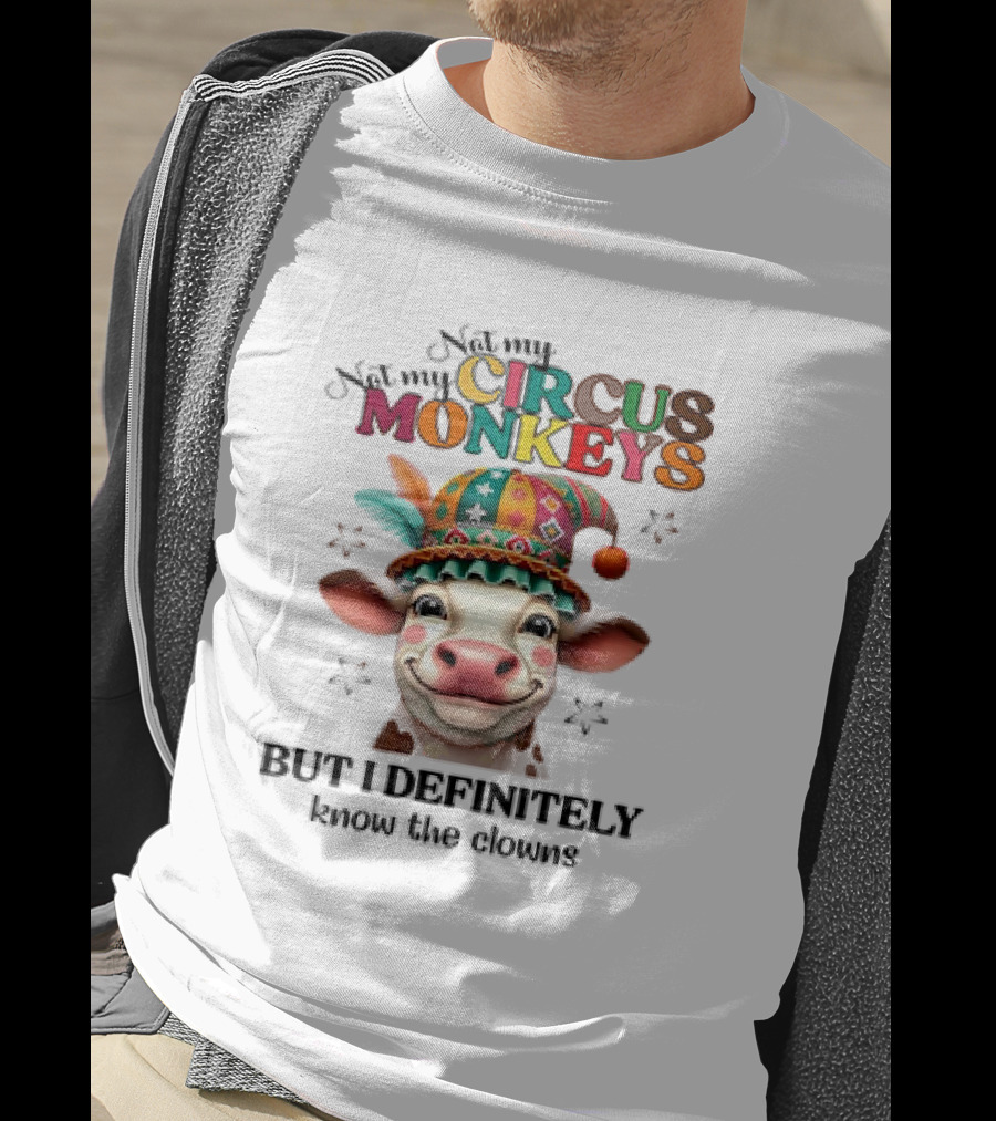 Cow Not My Circus Not My Monkeys But I Definitely Know The Clowns T-Shirt