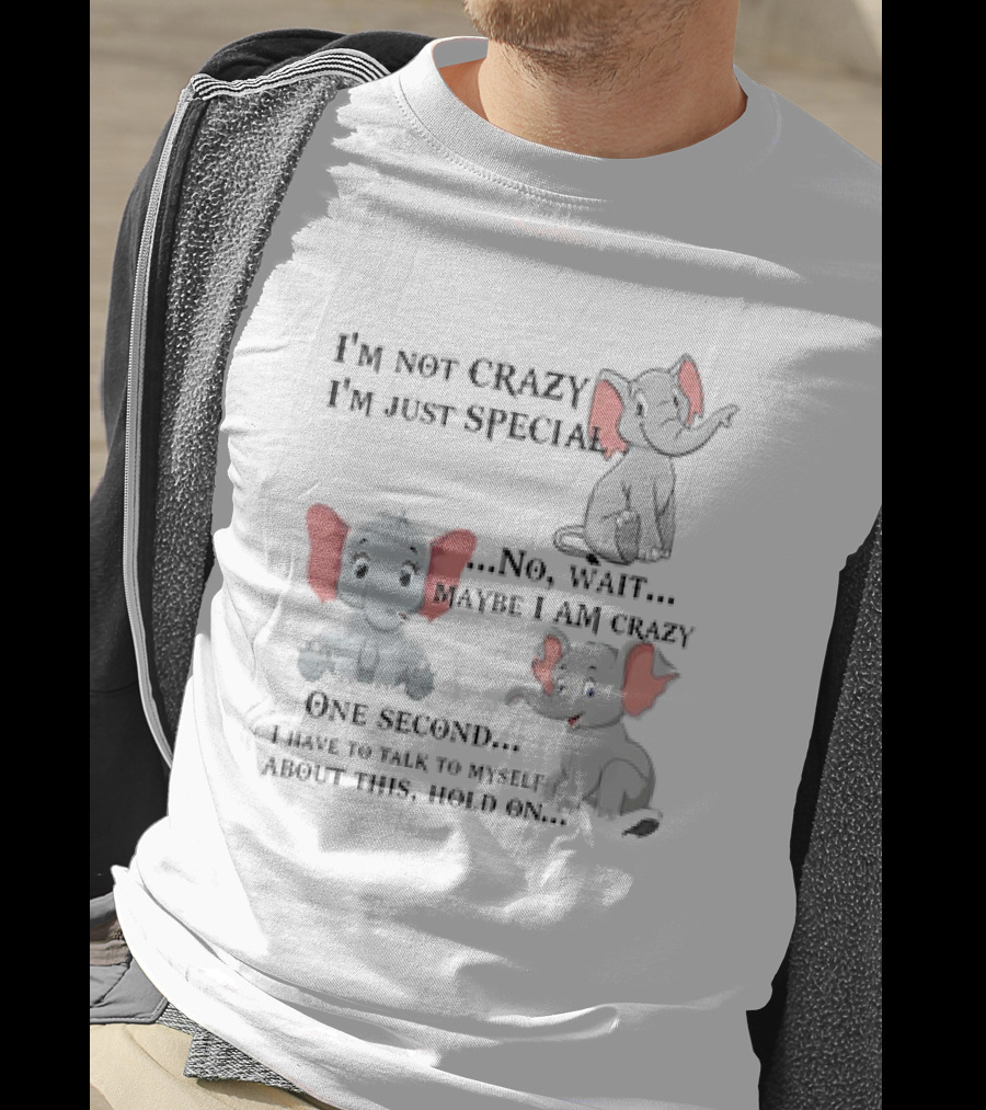I'm Not Crazy I'm Just Special No Wait Maybe I Am Crazy One Second I Have To Talk To Myself About This Hold On Elephant T-Shirt