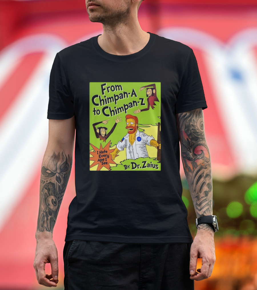 From Chimpan-A to Chimpan-Z I Hate Every Ape I See By Dr. Zaius T-Shirt