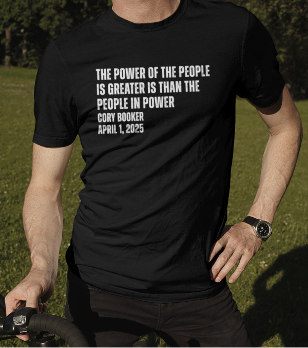 The Power Of The People Is Greater Than The People In Power Cory Booker April 1 2025 T-Shirt