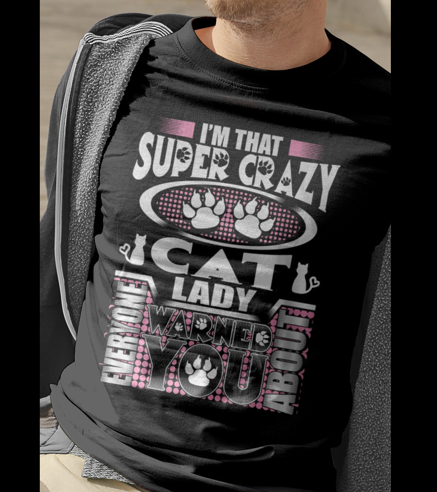 I'm That Super Crazy Cat Lady Everyone Warned You About T-Shirt