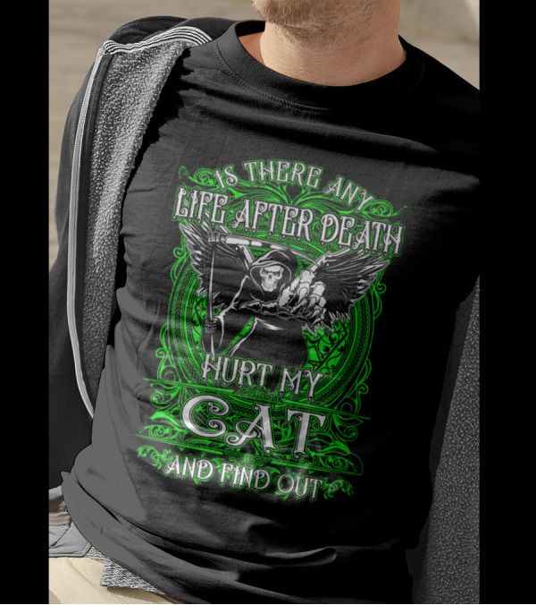 IS THERE ANY LIFE AFTER DEATH HURT MY CAT AND FIND OUT T-Shirt