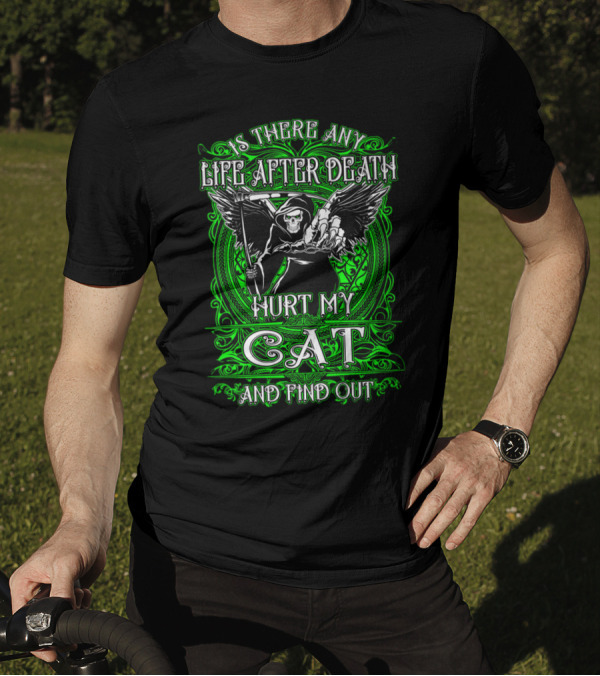 IS THERE ANY LIFE AFTER DEATH HURT MY CAT AND FIND OUT T-Shirt