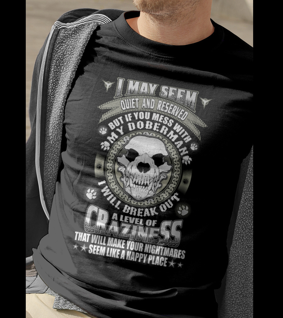 I May Seem Quiet And Reserved Mess With My Doberman Break Out Craziness Make Nightmares Happy Place T-Shirt