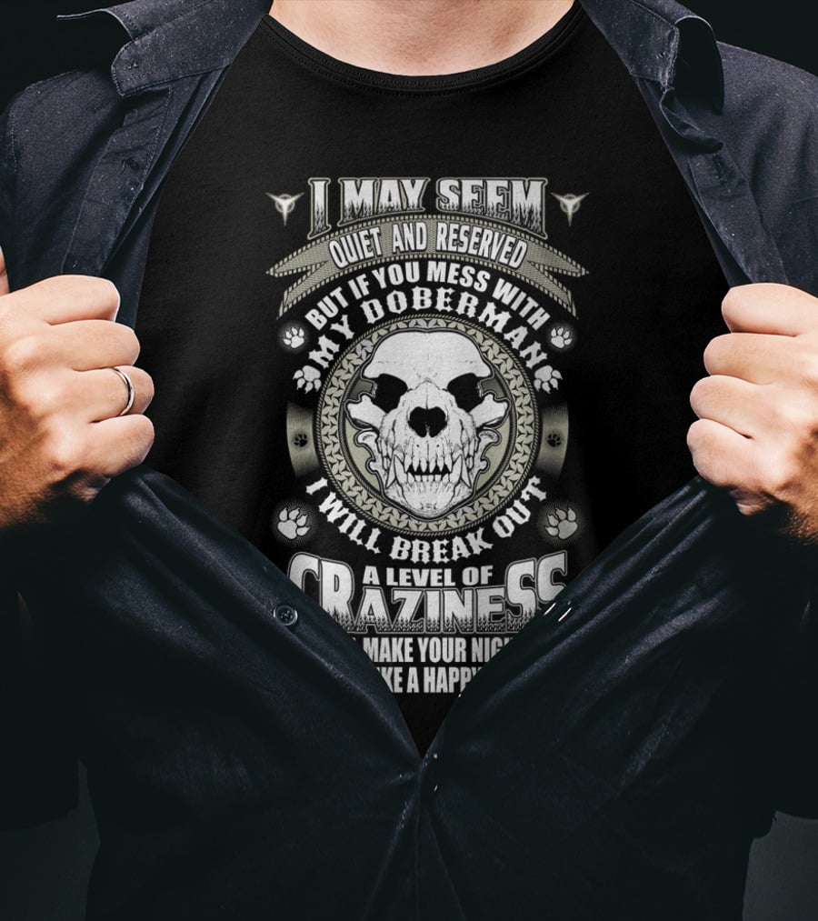 I May Seem Quiet And Reserved Mess With My Doberman Break Out Craziness Make Nightmares Happy Place T-Shirt