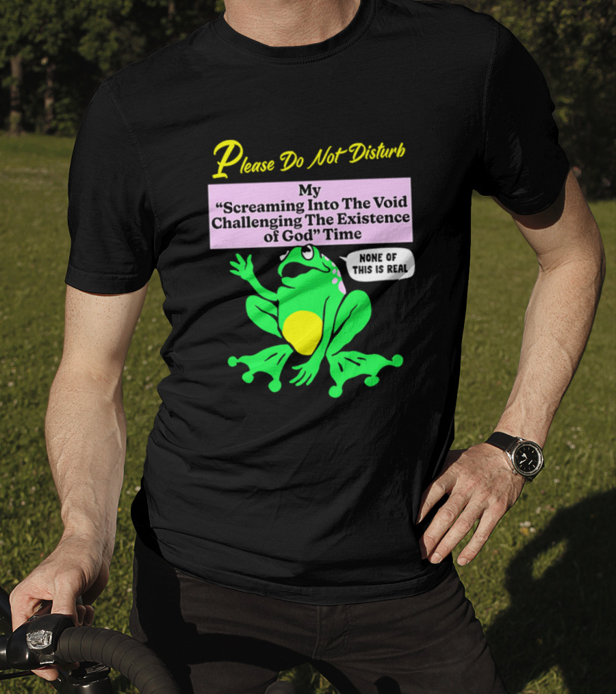 Please Do Not Disturb My Screaming Into The Void Challenging The Existence Of God Time None Of This Is Real Frog T-Shirt