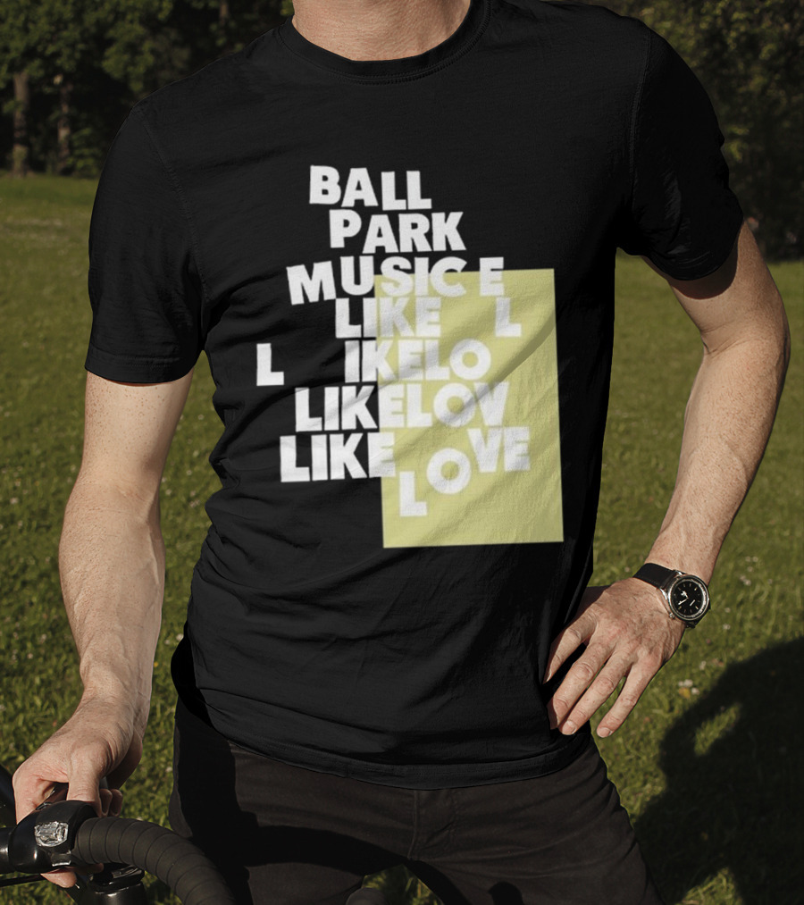 Ball Park Music Like Love Like Like Lov Like Love T-Shirt