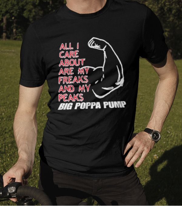 Big Poppa Pump All I Care About Are My Freaks And My Peaks Flexing Arm T-Shirt