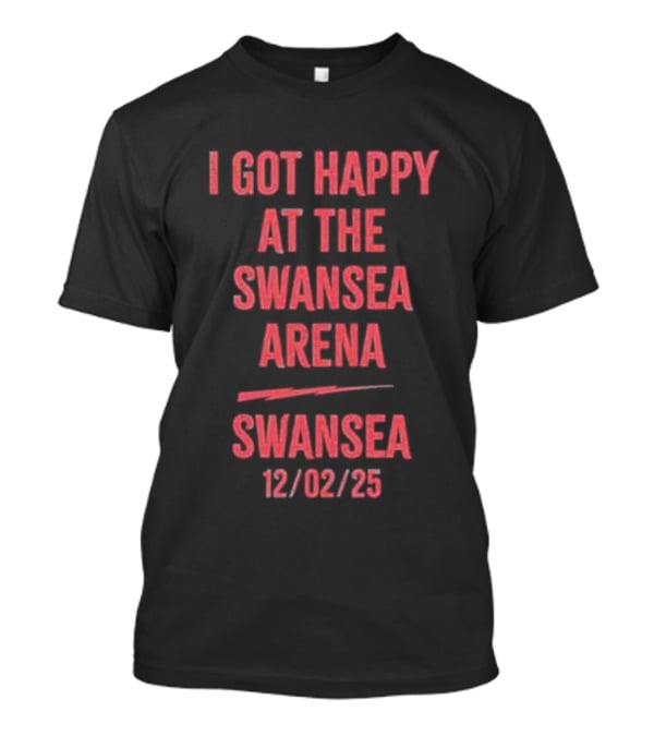 I Got Happy At The Swansea Arena 12/02/23 T-Shirt