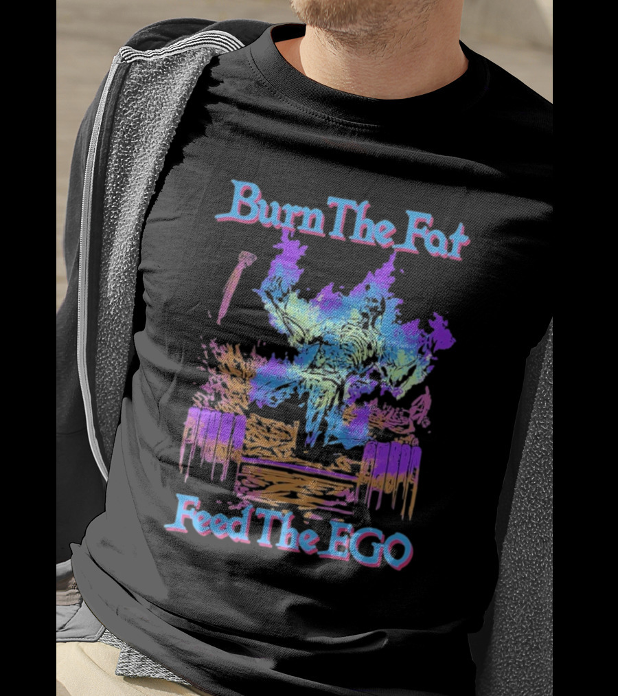 Burn The Fat Feed The Ego T-Shirt